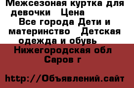 Межсезоная куртка для девочки › Цена ­ 1 000 - Все города Дети и материнство » Детская одежда и обувь   . Нижегородская обл.,Саров г.